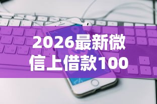 2026最新微信上借款1000包借（支持微信），6个什么软件借钱最快通过利息低无私分享