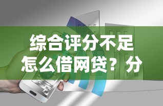 综合评分不足怎么借网贷？分享8个8千元无门槛私借平台