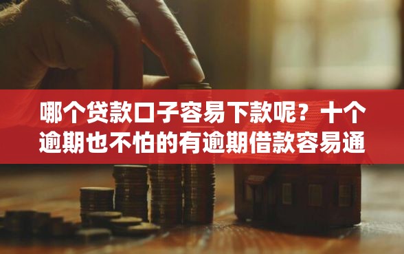 哪个贷款口子容易下款呢？十个逾期也不怕的有逾期借款容易通过的app
