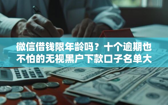 微信借钱限年龄吗？十个逾期也不怕的无视黑户下款口子名单大全