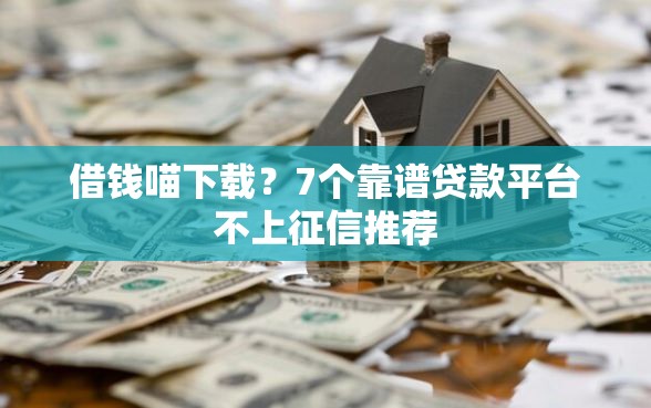 借钱喵下载？7个靠谱贷款平台不上征信推荐