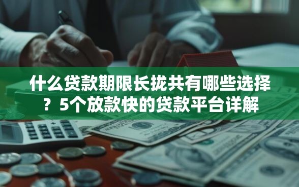 什么贷款期限长拢共有哪些选择？5个放款快的贷款平台详解