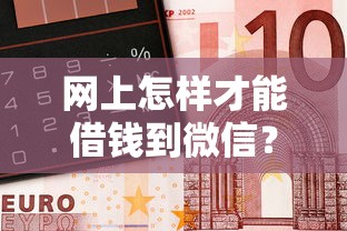 网上怎样才能借钱到微信？8个靠谱小额借钱平台推荐