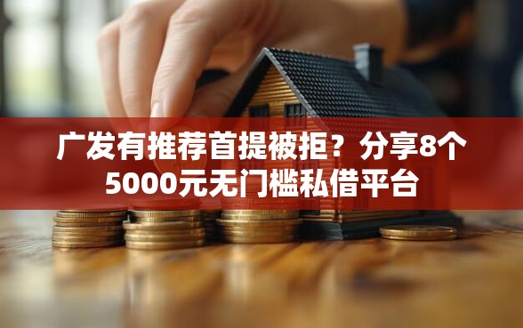 广发有推荐首提被拒？分享8个5000元无门槛私借平台