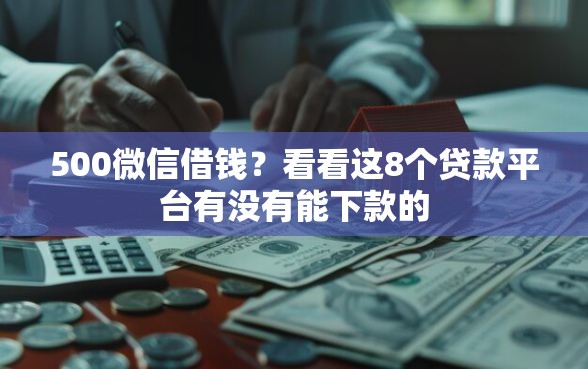 500微信借钱？看看这8个贷款平台有没有能下款的