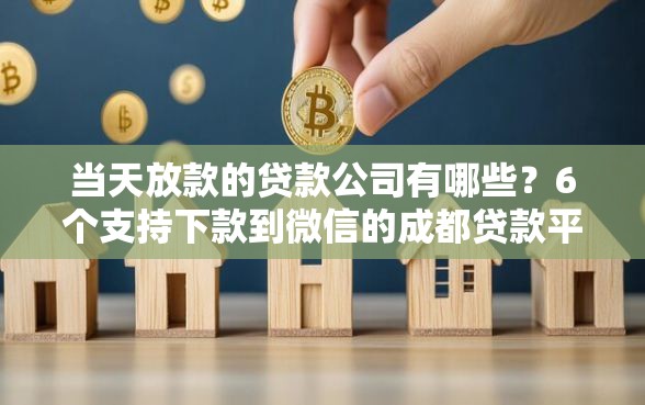 当天放款的贷款公司有哪些？6个支持下款到微信的成都贷款平台