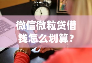 微信微粒贷借钱怎么划算？2026最新测评10个闪电审批的app