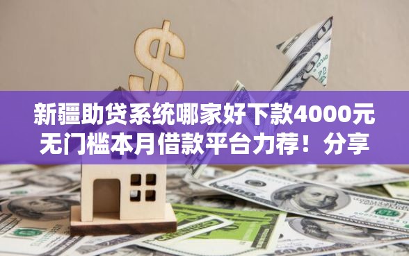 新疆助贷系统哪家好下款4000元无门槛本月借款平台力荐！分享小额网贷口子4000元无门槛借款