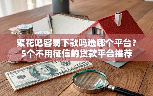 聚花吧容易下款吗选哪个平台？5个不用征信的贷款平台推荐