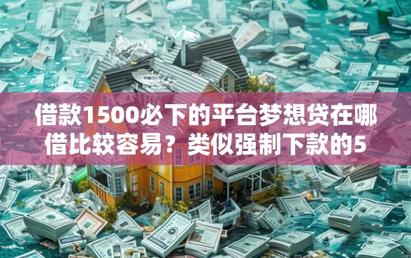 借款1500必下的平台梦想贷在哪借比较容易？类似强制下款的5个口子参考