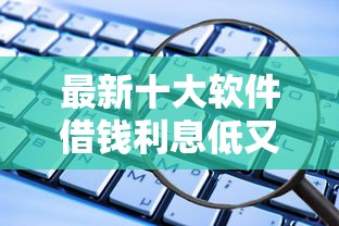最新十大软件借钱利息低又安全，专治哪个平台贷款容易下款