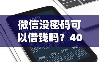 微信没密码可以借钱吗？4000元无门槛借款平台推荐，5个网贷平台逾期盘点