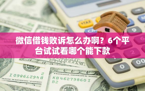 微信借钱败诉怎么办啊？6个平台试试看哪个能下款