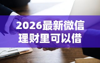 2026最新微信理财里可以借钱么吗（支持微信），7个容易借钱软件无私分享