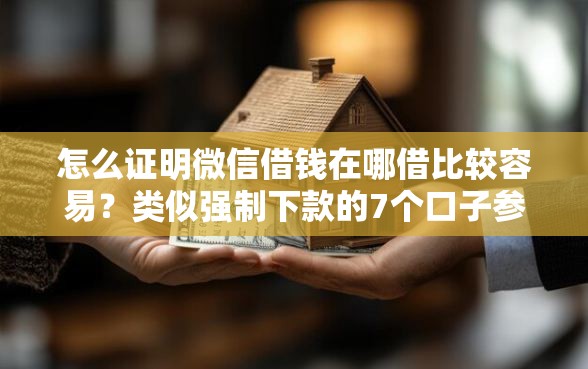 怎么证明微信借钱在哪借比较容易？类似强制下款的7个口子参考