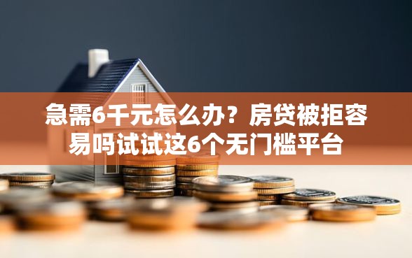 急需6千元怎么办？房贷被拒容易吗试试这6个无门槛平台