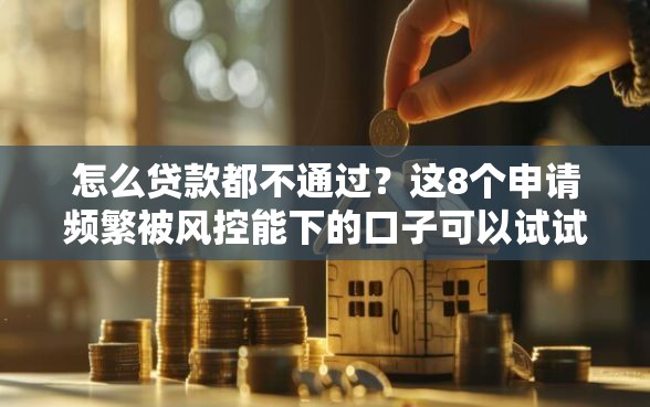 怎么贷款都不通过？这8个申请频繁被风控能下的口子可以试试