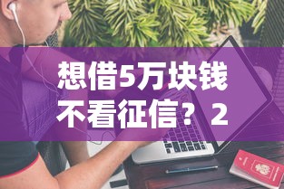 想借5万块钱不看征信?2026最新测评10个黑户贷款口子 想借5万块钱不看征信?2026最新测评10个黑户贷款口子