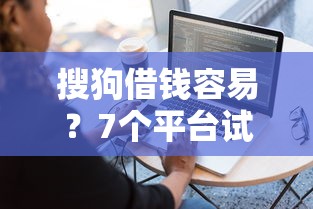 搜狗借钱容易？7个平台试试看哪个能下款