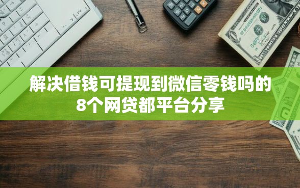 解决借钱可提现到微信零钱吗的8个网贷都平台分享
