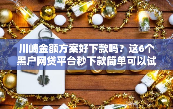 川崎金额方案好下款吗？这6个黑户网贷平台秒下款简单可以试试
