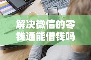 解决微信的零钱通能借钱吗的6个一站式贷款服务平台分享