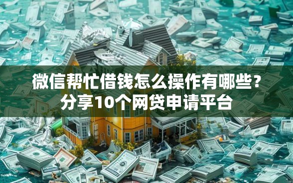 微信帮忙借钱怎么操作有哪些？分享10个网贷申请平台