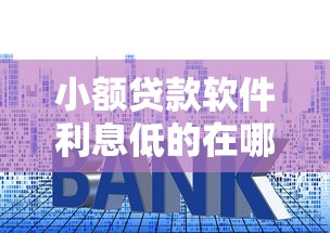 小额贷款软件利息低的在哪借比较容易？类似强制下款的6个口子参考