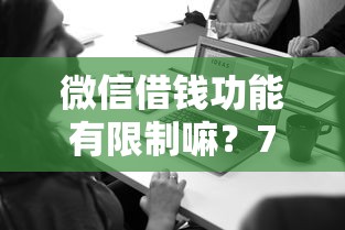 微信借钱功能有限制嘛？7个平台试试看哪个能下款