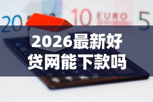 2026最新好贷网能下款吗（支持微信），5个正规网贷平台排名不分先后无私分享