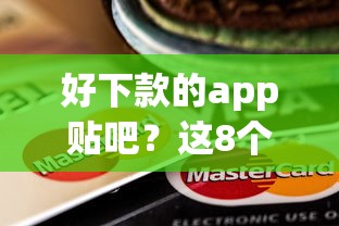 好下款的app贴吧？这8个大额度贷款平台可以试试