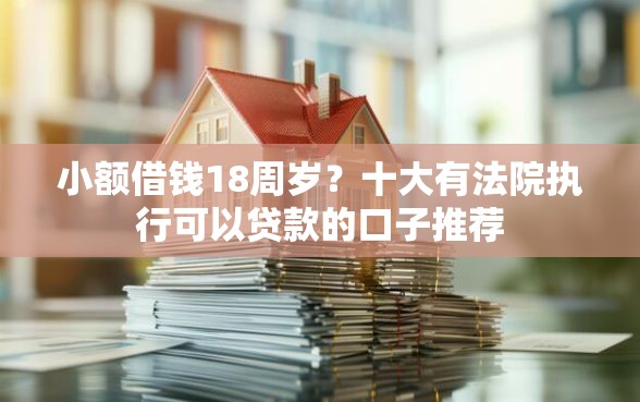 小额借钱18周岁？十大有法院执行可以贷款的口子推荐
