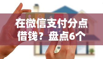 在微信支付分点借钱？盘点6个花户2025能下款的口子给你参考