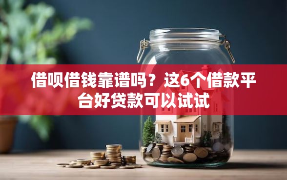 借呗借钱靠谱吗？这6个借款平台好贷款可以试试