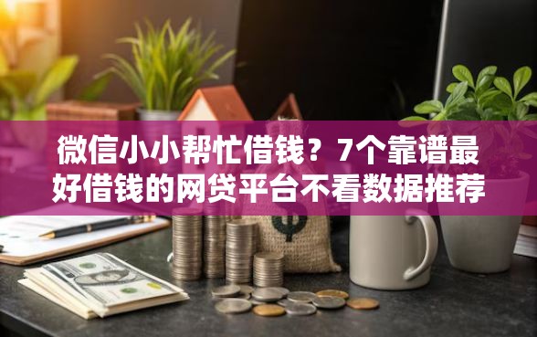 微信小小帮忙借钱？7个靠谱最好借钱的网贷平台不看数据推荐