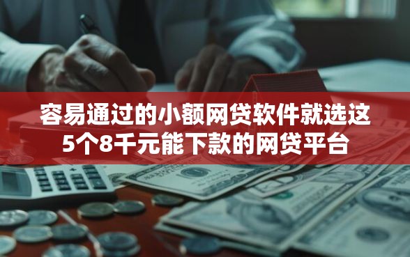 容易通过的小额网贷软件就选这5个8千元能下款的网贷平台