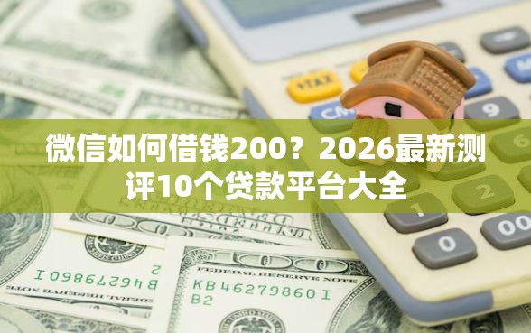 微信如何借钱200？2026最新测评10个贷款平台大全