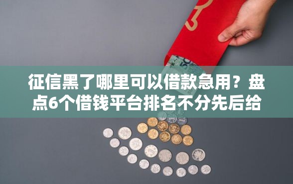 征信黑了哪里可以借款急用？盘点6个借钱平台排名不分先后给你参考