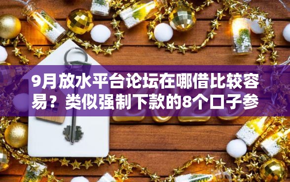 9月放水平台论坛在哪借比较容易?类似强制下款的8个口子参考 9月放水平台论坛在哪借比较容易?类似强制下款的8个口子参考