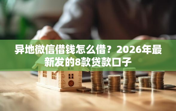异地微信借钱怎么借？2026年最新发的8款贷款口子