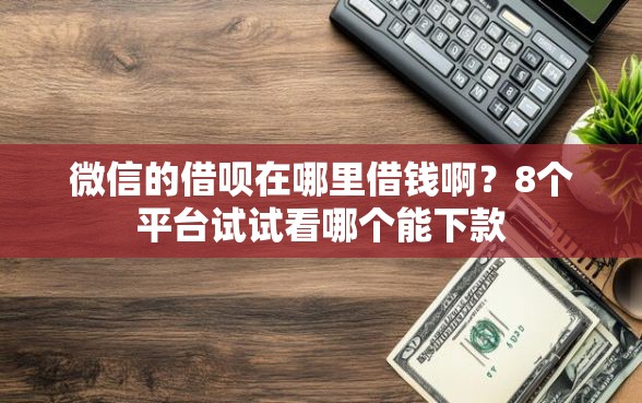 微信的借呗在哪里借钱啊?8个平台试试看哪个能下款 微信的借呗在哪里借钱啊?8个平台试试看哪个能下款