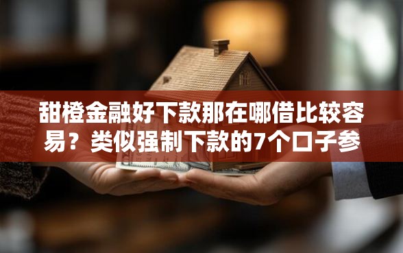甜橙金融好下款那在哪借比较容易？类似强制下款的7个口子参考