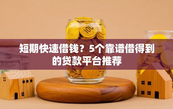 短期快速借钱？5个靠谱借得到的贷款平台推荐