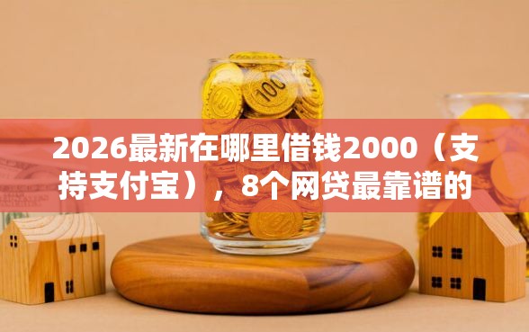 2026最新在哪里借钱2000（支持支付宝），8个网贷最靠谱的平台无私分享