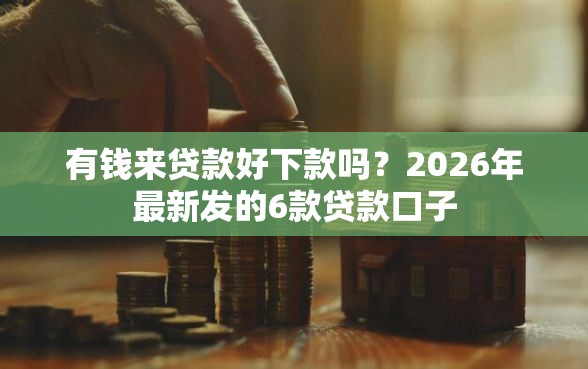 有钱来贷款好下款吗？2026年最新发的6款贷款口子