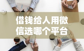 借钱给人用微信选哪个平台？7个网黑全拒能下款的口子推荐