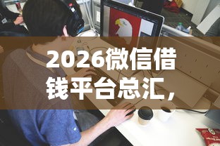 2026微信借钱平台总汇,差5千元就选这8个平台 2026微信借钱平台总汇,差5千元就选这8个平台