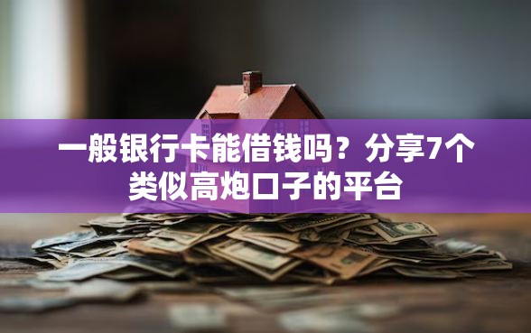 一般银行卡能借钱吗?分享7个类似高炮口子的平台 一般银行卡能借钱吗?分享7个类似高炮口子的平台