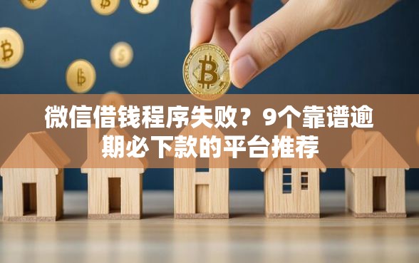 微信借钱程序失败？9个靠谱逾期必下款的平台推荐