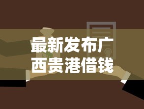 最新发布广西贵港借钱,私人借钱6千元有这5个渠道 最新发布广西贵港借钱,私人借钱6千元有这5个渠道